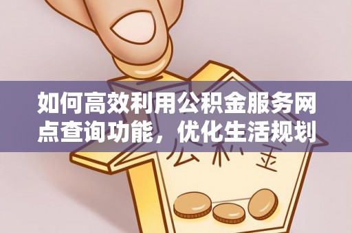 龙凤如何高效利用公积金服务网点查询功能，优化生活规划
