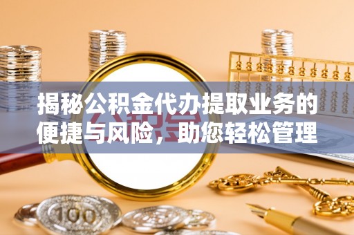 龙凤揭秘公积金代办提取业务的便捷与风险，助您轻松管理财务