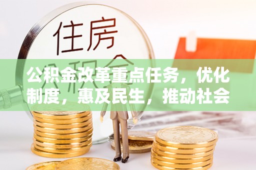 龙凤公积金改革重点任务，优化制度，惠及民生，推动社会公平发展