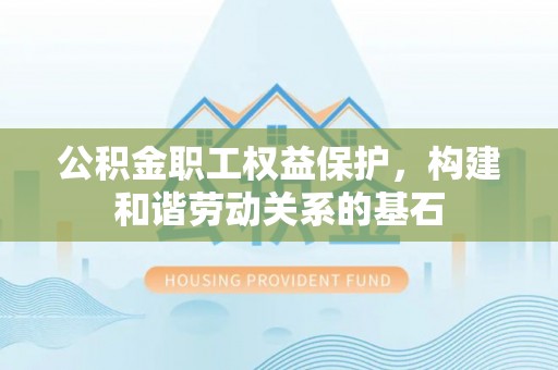 龙凤公积金职工权益保护，构建和谐劳动关系的基石