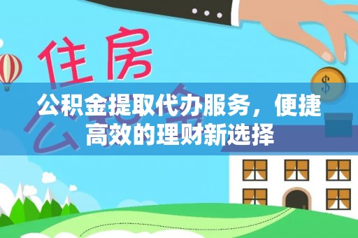 龙凤公积金提取代办服务，便捷高效的理财新选择