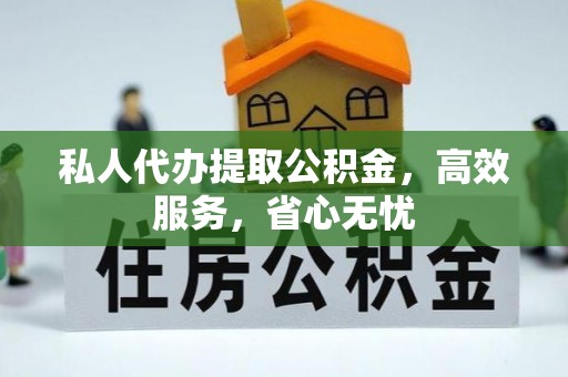 龙凤私人代办提取公积金，高效服务，省心无忧