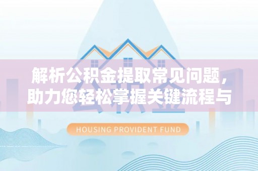 龙凤解析公积金提取常见问题，助力您轻松掌握关键流程与技巧