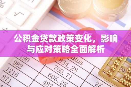 龙凤公积金贷款政策变化，影响与应对策略全面解析