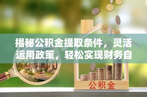 龙凤揭秘公积金提取条件，灵活运用政策，轻松实现财务自由