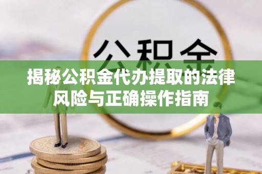 龙凤揭秘公积金代办提取的法律风险与正确操作指南