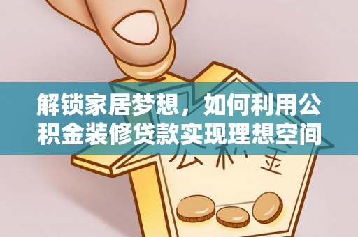 龙凤解锁家居梦想，如何利用公积金装修贷款实现理想空间