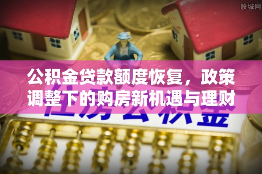 龙凤公积金贷款额度恢复，政策调整下的购房新机遇与理财规划
