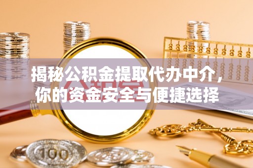 龙凤揭秘公积金提取代办中介，你的资金安全与便捷选择