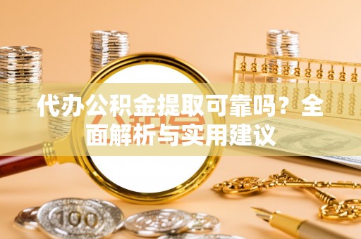 龙凤代办公积金提取可靠吗？全面解析与实用建议