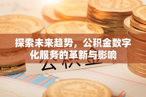 龙凤探索未来趋势，公积金数字化服务的革新与影响