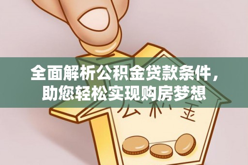 龙凤全面解析公积金贷款条件，助您轻松实现购房梦想