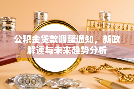 龙凤公积金贷款调整通知，新政解读与未来趋势分析