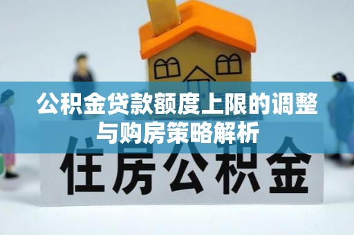 龙凤公积金贷款额度上限的调整与购房策略解析
