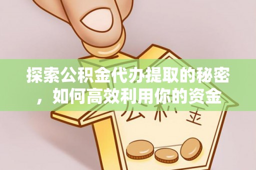 龙凤探索公积金代办提取的秘密，如何高效利用你的资金