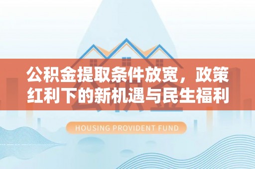 龙凤公积金提取条件放宽，政策红利下的新机遇与民生福利
