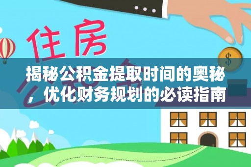 龙凤揭秘公积金提取时间的奥秘，优化财务规划的必读指南