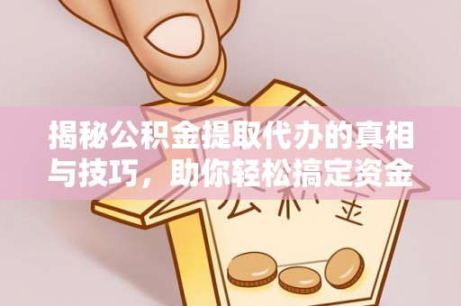 龙凤揭秘公积金提取代办的真相与技巧，助你轻松搞定资金流动问题