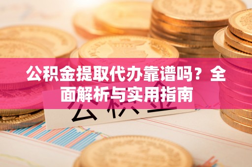 龙凤公积金提取代办靠谱吗？全面解析与实用指南