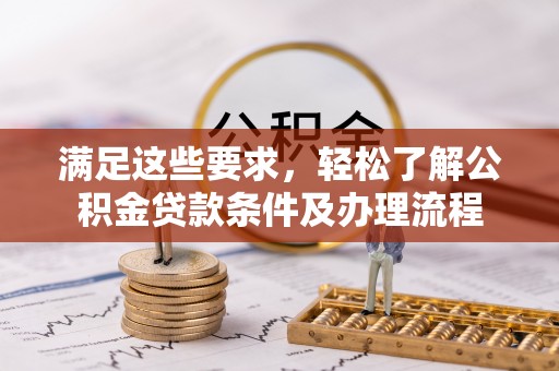 龙凤满足这些要求，轻松了解公积金贷款条件及办理流程