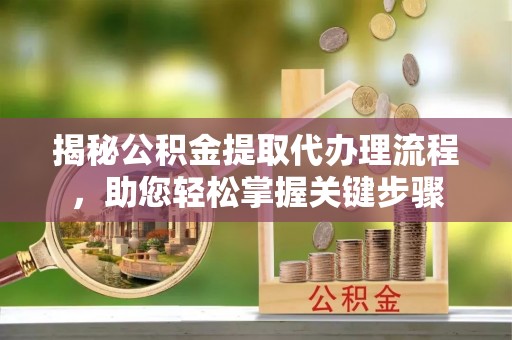 龙凤揭秘公积金提取代办理流程，助您轻松掌握关键步骤