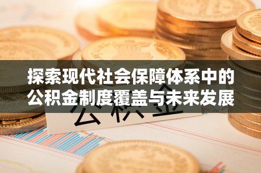 龙凤探索现代社会保障体系中的公积金制度覆盖与未来发展