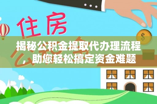 龙凤揭秘公积金提取代办理流程，助您轻松搞定资金难题
