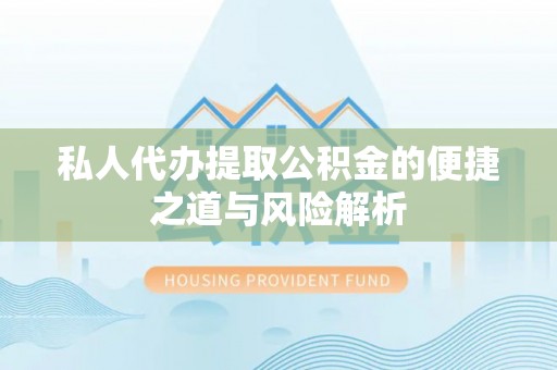 龙凤私人代办提取公积金的便捷之道与风险解析