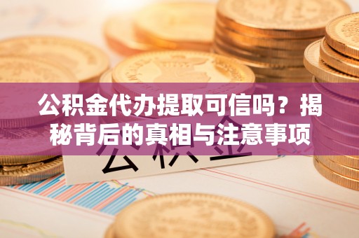 龙凤公积金代办提取可信吗？揭秘背后的真相与注意事项