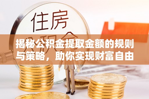龙凤揭秘公积金提取金额的规则与策略，助你实现财富自由