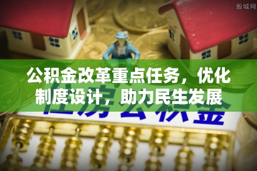 龙凤公积金改革重点任务，优化制度设计，助力民生发展