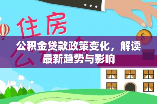 龙凤公积金贷款政策变化，解读最新趋势与影响