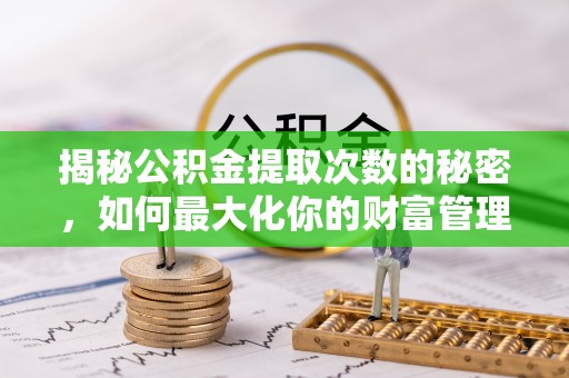 龙凤揭秘公积金提取次数的秘密，如何最大化你的财富管理