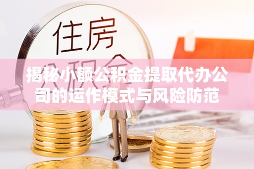 龙凤揭秘小额公积金提取代办公司的运作模式与风险防范