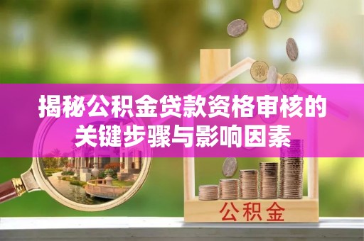 龙凤揭秘公积金贷款资格审核的关键步骤与影响因素