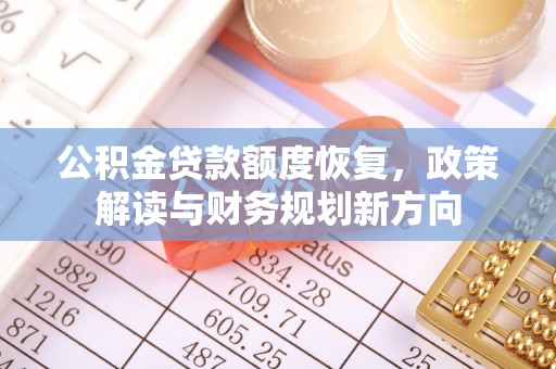 龙凤公积金贷款额度恢复，政策解读与财务规划新方向