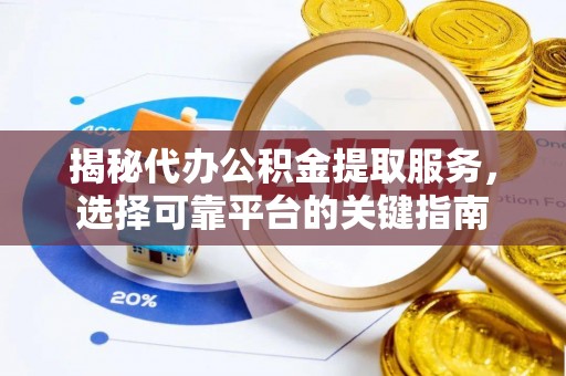 龙凤揭秘代办公积金提取服务，选择可靠平台的关键指南
