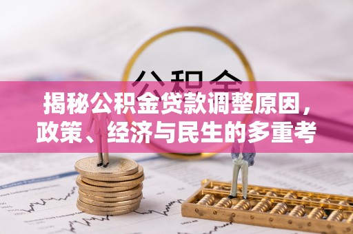 龙凤揭秘公积金贷款调整原因，政策、经济与民生的多重考量