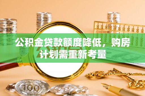 龙凤公积金贷款额度降低，购房计划需重新考量