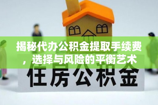 龙凤揭秘代办公积金提取手续费，选择与风险的平衡艺术