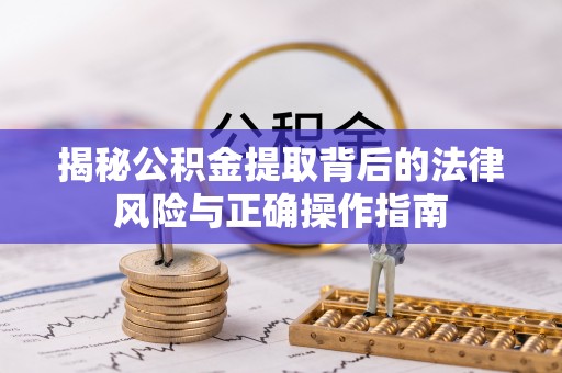 龙凤揭秘公积金提取背后的法律风险与正确操作指南