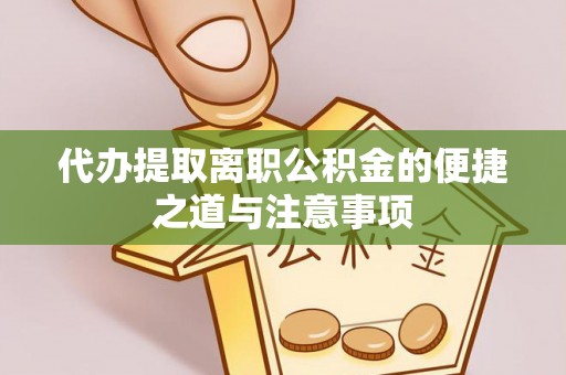 龙凤代办提取离职公积金的便捷之道与注意事项