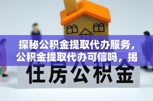 龙凤探秘公积金提取代办服务，公积金提取代办可信吗，揭秘真相与选择指南