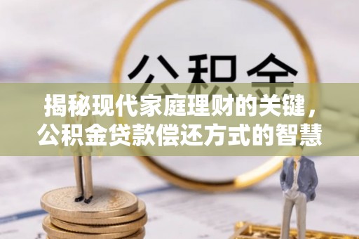 龙凤揭秘现代家庭理财的关键，公积金贷款偿还方式的智慧选择