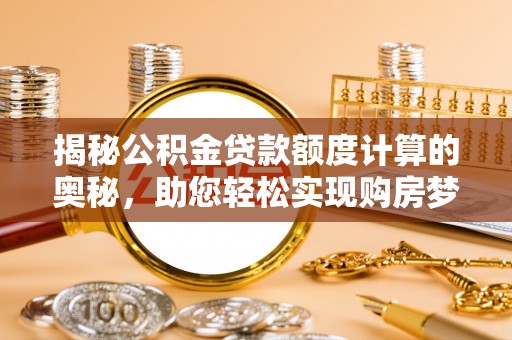 龙凤揭秘公积金贷款额度计算的奥秘，助您轻松实现购房梦想