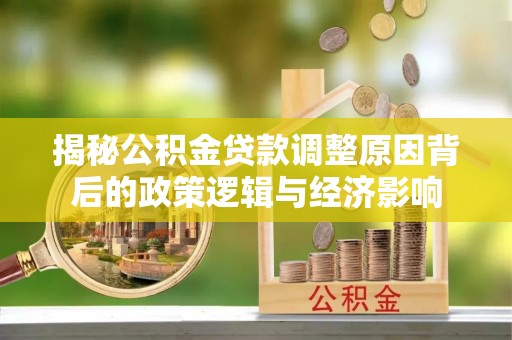 龙凤揭秘公积金贷款调整原因背后的政策逻辑与经济影响