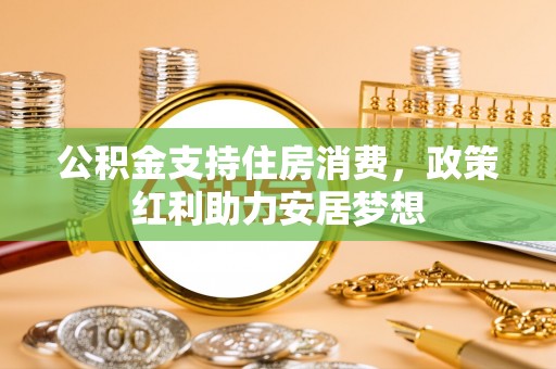 龙凤公积金支持住房消费，政策红利助力安居梦想