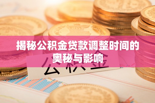 龙凤揭秘公积金贷款调整时间的奥秘与影响
