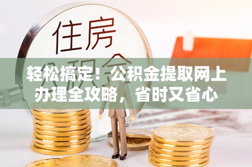 龙凤轻松搞定！公积金提取网上办理全攻略，省时又省心