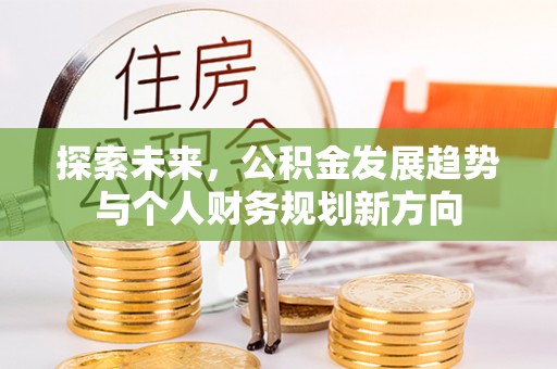 龙凤探索未来，公积金发展趋势与个人财务规划新方向